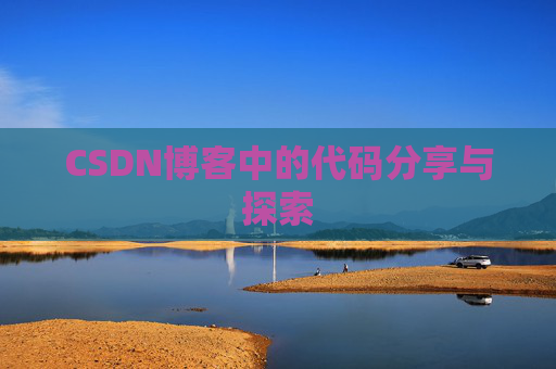 CSDN博客中的代码分享与探索 CSDN博客中的代码分享与探索