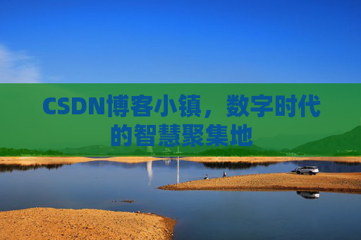 CSDN博客小镇,数字时代的智慧聚集地